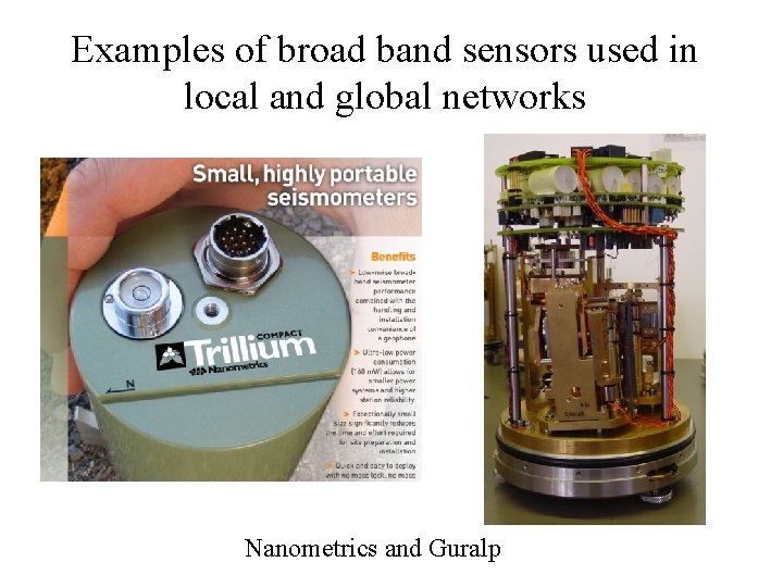 Examples of broad band sensors used in local and global networks Nanometrics and Guralp