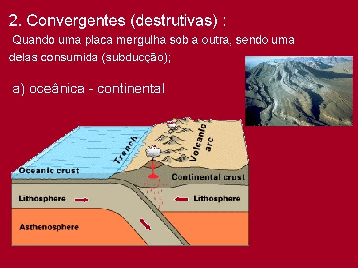 2. Convergentes (destrutivas) : Quando uma placa mergulha sob a outra, sendo uma delas