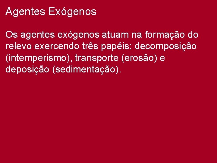 Agentes Exógenos Os agentes exógenos atuam na formação do relevo exercendo três papéis: decomposição