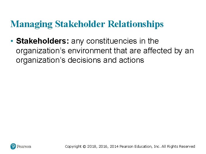 Managing Stakeholder Relationships • Stakeholders: any constituencies in the organization’s environment that are affected