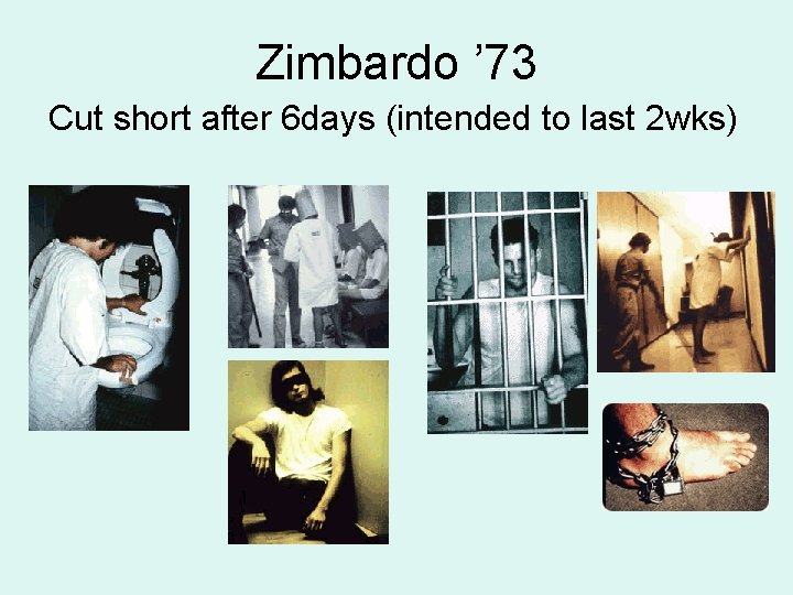 Zimbardo ’ 73 Cut short after 6 days (intended to last 2 wks) 