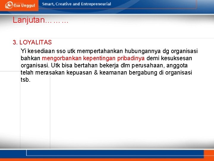 Lanjutan……… 3. LOYALITAS Yi kesediaan sso utk mempertahankan hubungannya dg organisasi bahkan mengorbankan kepentingan