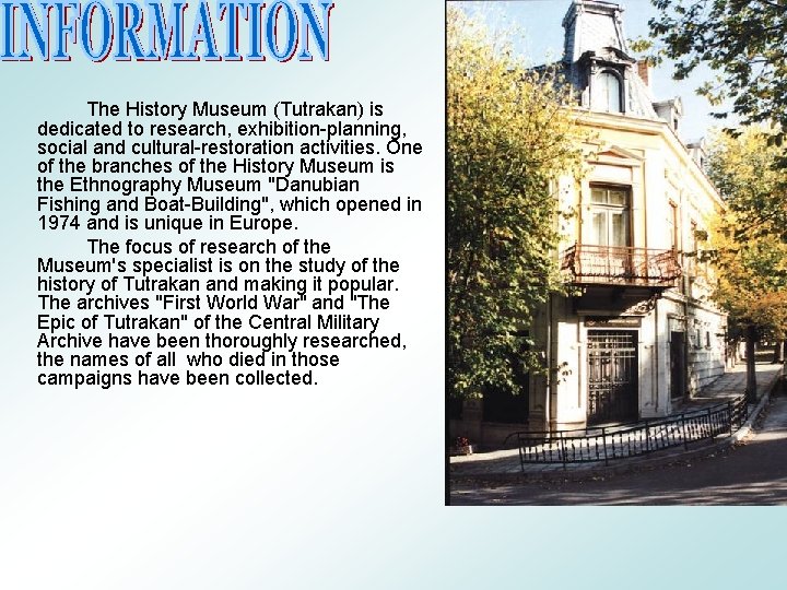 The History Museum (Tutrakan) is dedicated to research, exhibition-planning, social and cultural-restoration activities. One