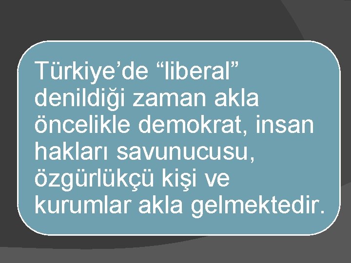 Türkiye’de “liberal” denildiği zaman akla öncelikle demokrat, insan hakları savunucusu, özgürlükçü kişi ve kurumlar