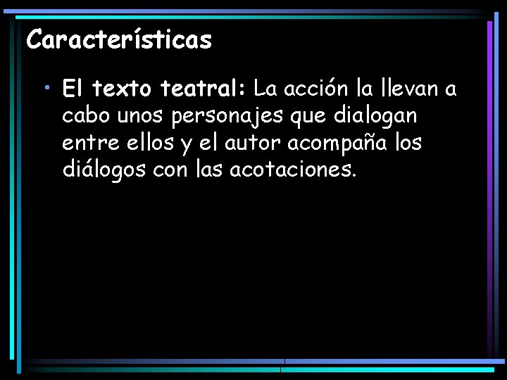 Características • El texto teatral: La acción la llevan a cabo unos personajes que