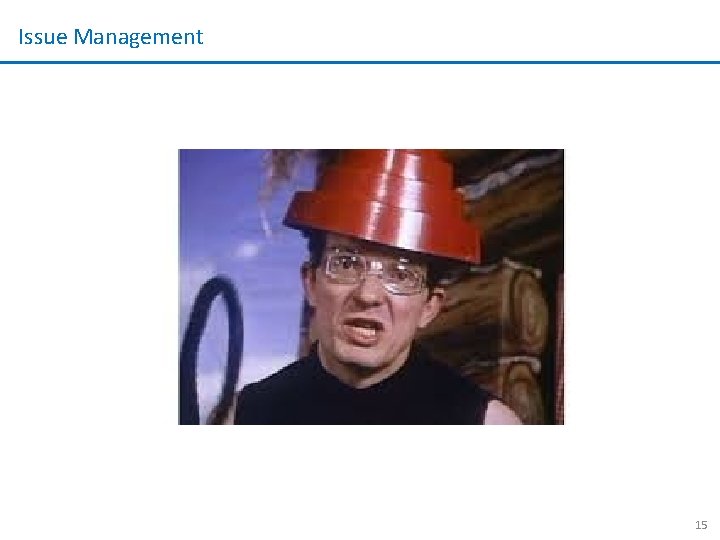 Issue Management 15 Issue Management 15