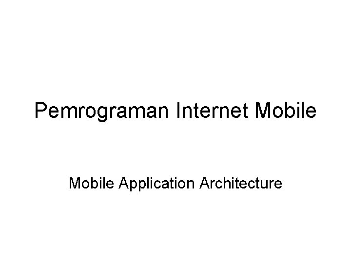 Pemrograman Internet Mobile Application Architecture 