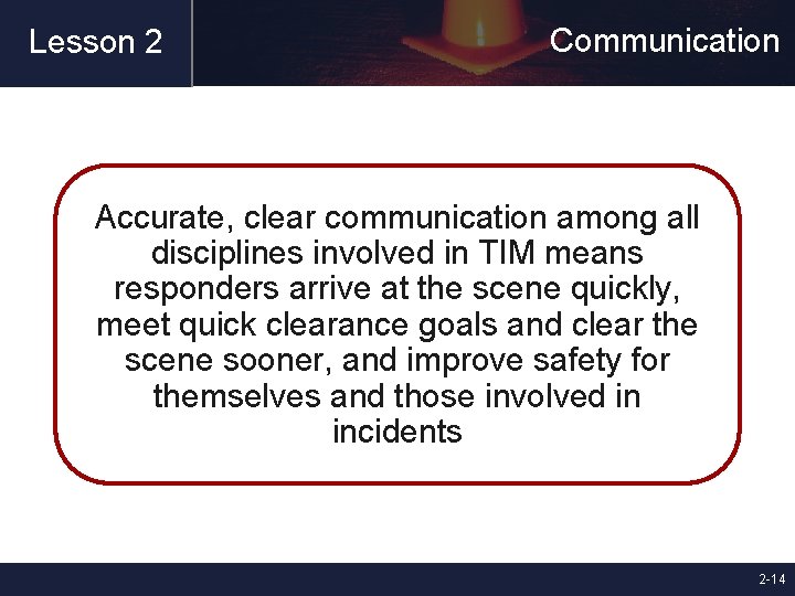 Lesson 2 Communication Accurate, clear communication among all disciplines involved in TIM means responders