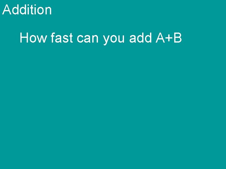 Addition How fast can you add A+B 