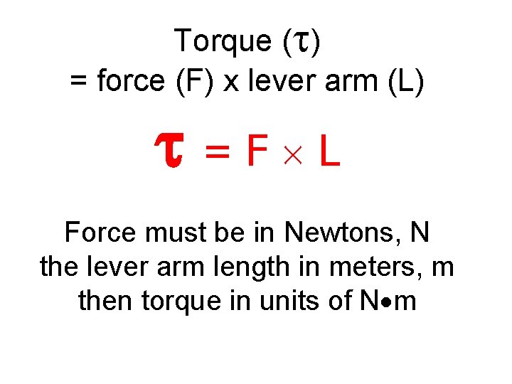 Torque (t) = force (F) x lever arm (L) t=F L Force must be