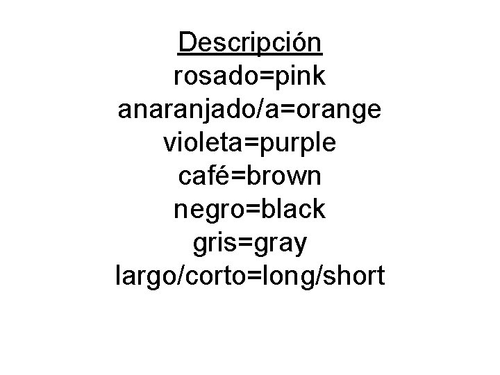 Descripción rosado=pink anaranjado/a=orange violeta=purple café=brown negro=black gris=gray largo/corto=long/short 