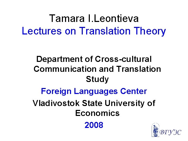 Tamara I. Leontieva Lectures on Translation Theory Department of Cross-cultural Communication and Translation Study