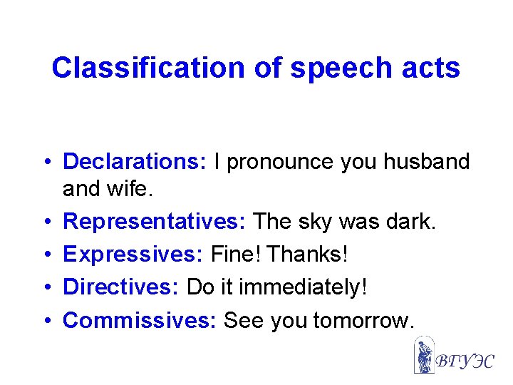 Classification of speech acts • Declarations: I pronounce you husband wife. • Representatives: The