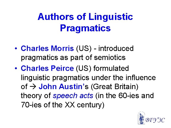 Authors of Linguistic Pragmatics • Charles Morris (US) - introduced pragmatics as part of