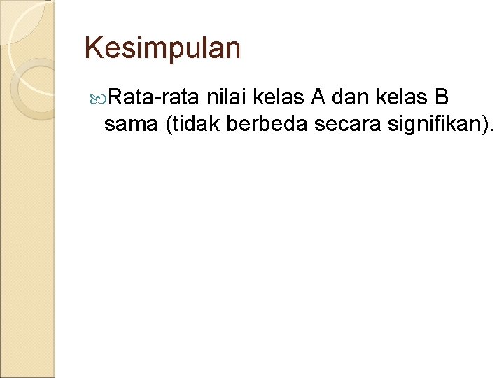 Kesimpulan Rata-rata nilai kelas A dan kelas B sama (tidak berbeda secara signifikan). 