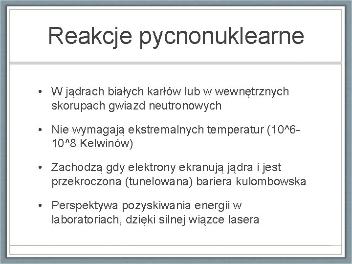 Reakcje pycnonuklearne • W jądrach białych karłów lub w wewnętrznych skorupach gwiazd neutronowych • Reakcje pycnonuklearne • W jądrach białych karłów lub w wewnętrznych skorupach gwiazd neutronowych •