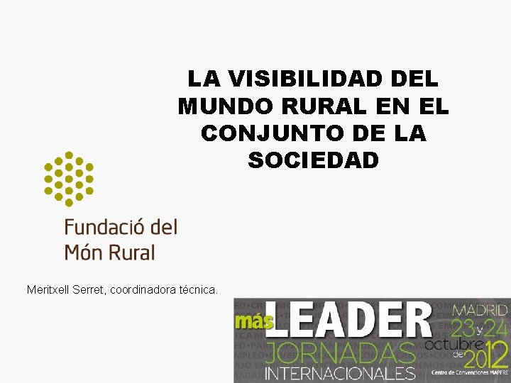 LA VISIBILIDAD DEL MUNDO RURAL EN EL CONJUNTO DE LA SOCIEDAD Meritxell Serret, coordinadora