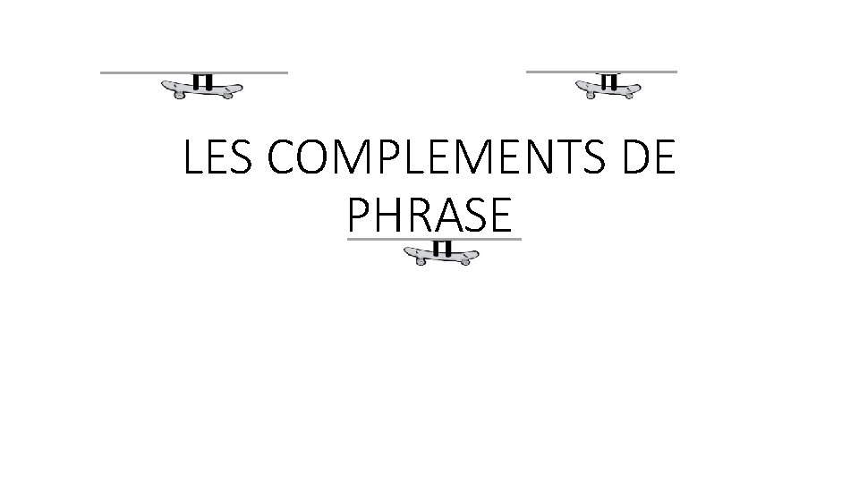 LES COMPLEMENTS DE PHRASE 