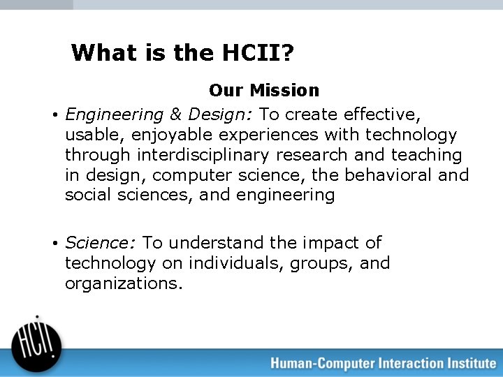 What is the HCII? Our Mission • Engineering & Design: To create effective, usable,