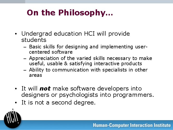 On the Philosophy… • Undergrad education HCI will provide students – Basic skills for