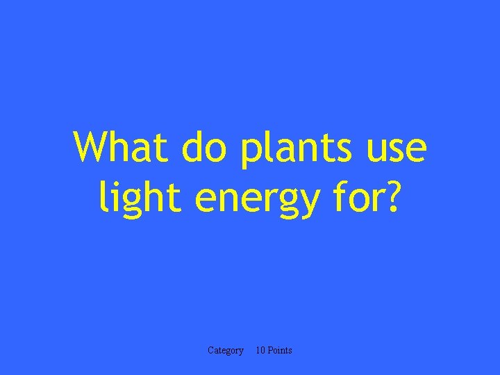 What do plants use light energy for? Category 10 Points 