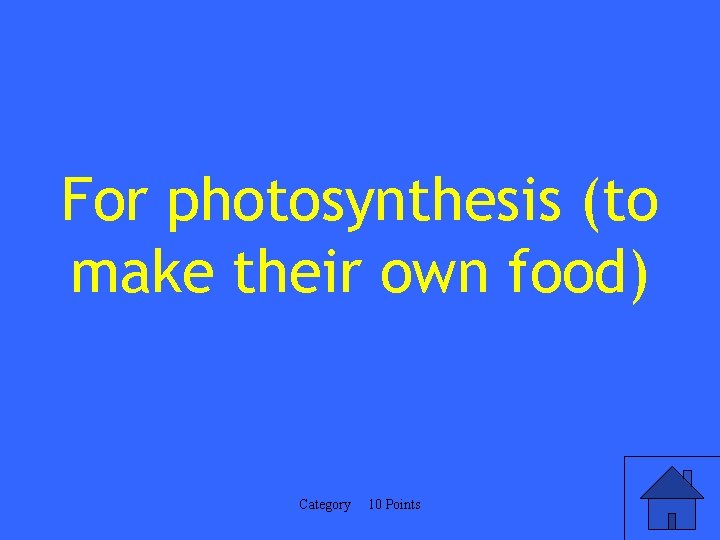 For photosynthesis (to make their own food) Category 10 Points 