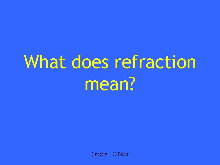 What does refraction mean? Category 20 Points 