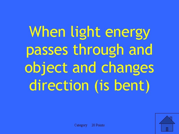 When light energy passes through and object and changes direction (is bent) Category 20