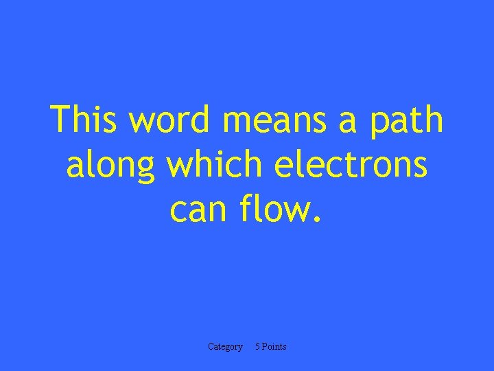 This word means a path along which electrons can flow. Category 5 Points 