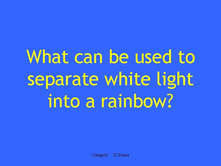 What can be used to separate white light into a rainbow? Category 25 Points