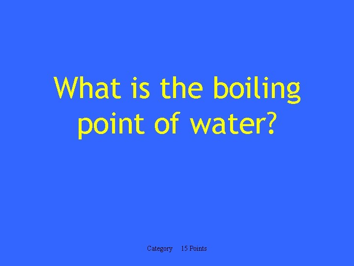 What is the boiling point of water? Category 15 Points 