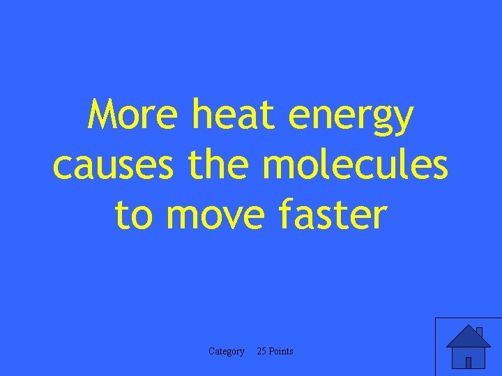 More heat energy causes the molecules to move faster Category 25 Points 