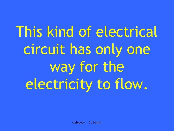 This kind of electrical circuit has only one way for the electricity to flow.