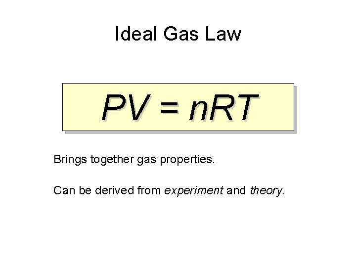 Ideal Gas Law PV = n. RT Brings together gas properties. Can be derived