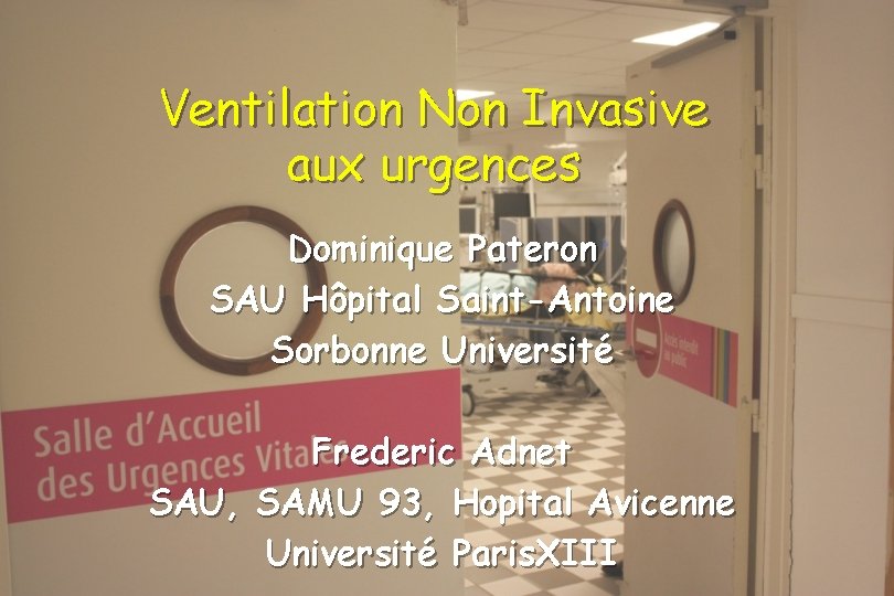 Ventilation Non Invasive aux urgences Dominique Pateron SAU Hôpital Saint-Antoine Sorbonne Université Frederic Adnet Ventilation Non Invasive aux urgences Dominique Pateron SAU Hôpital Saint-Antoine Sorbonne Université Frederic Adnet