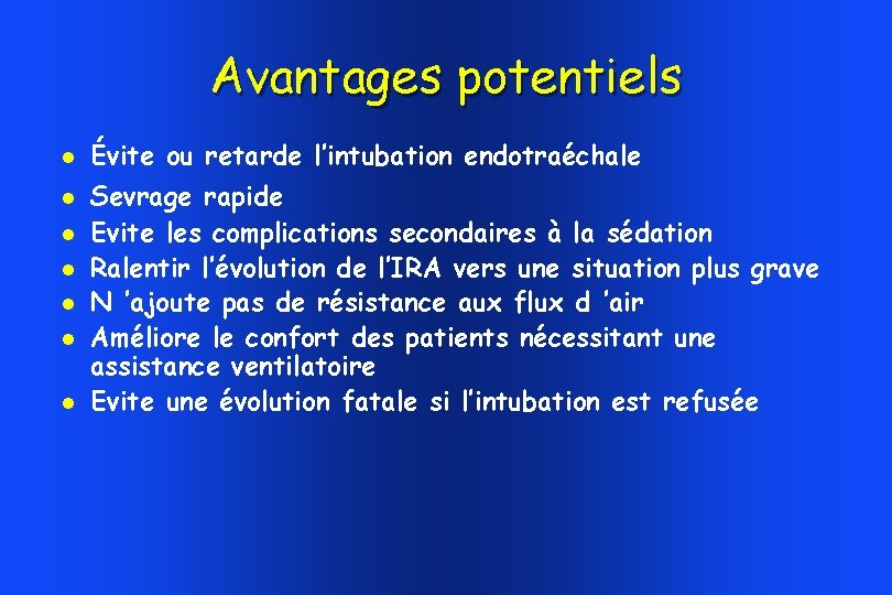 Avantages potentiels Évite ou retarde l’intubation endotraéchale Sevrage rapide Evite les complications secondaires à Avantages potentiels Évite ou retarde l’intubation endotraéchale Sevrage rapide Evite les complications secondaires à