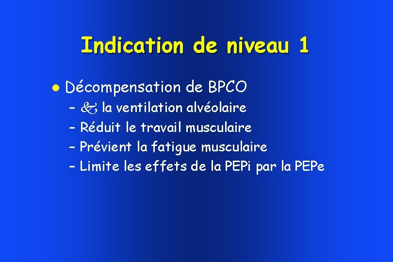 Indication de niveau 1 Décompensation de BPCO – – la ventilation alvéolaire Réduit le Indication de niveau 1 Décompensation de BPCO – – la ventilation alvéolaire Réduit le