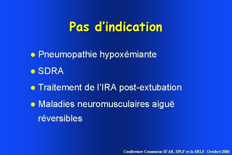Pas d’indication Pneumopathie hypoxémiante SDRA Traitement de l’IRA post-extubation Maladies neuromusculaires aiguë réversibles Conférence Pas d’indication Pneumopathie hypoxémiante SDRA Traitement de l’IRA post-extubation Maladies neuromusculaires aiguë réversibles Conférence