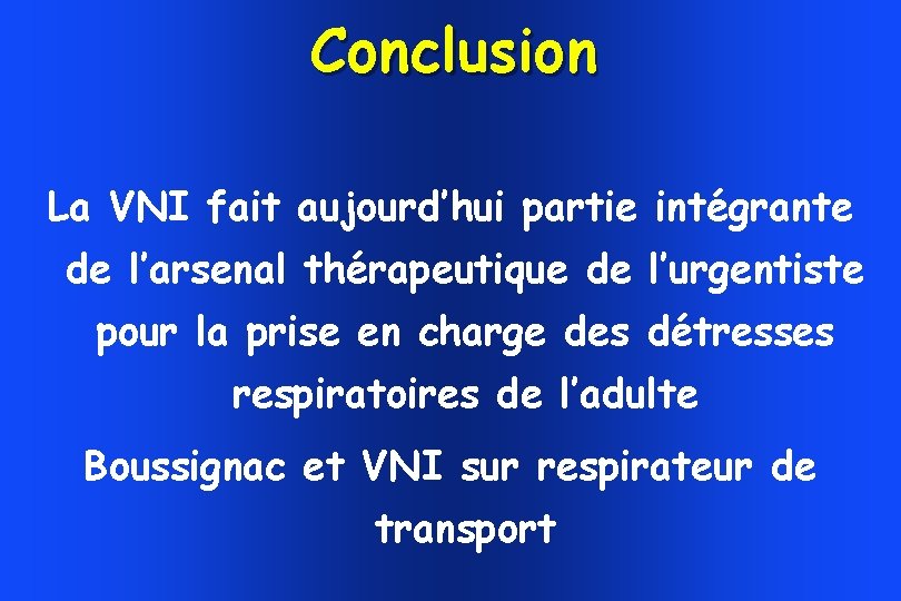 Conclusion La VNI fait aujourd’hui partie intégrante de l’arsenal thérapeutique de l’urgentiste pour la Conclusion La VNI fait aujourd’hui partie intégrante de l’arsenal thérapeutique de l’urgentiste pour la