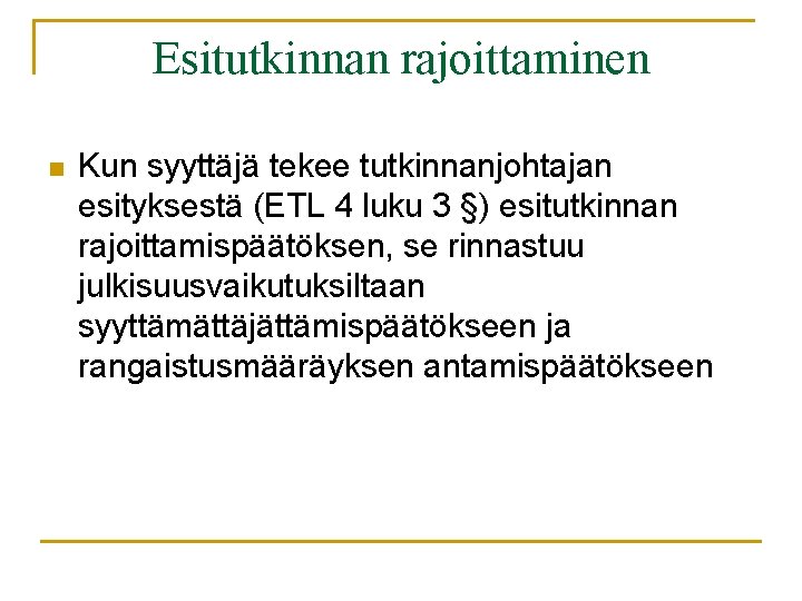 Esitutkinnan rajoittaminen n Kun syyttäjä tekee tutkinnanjohtajan esityksestä (ETL 4 luku 3 §) esitutkinnan