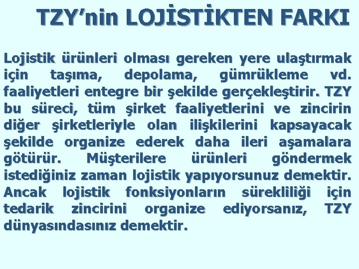 TZY’nin LOJİSTİKTEN FARKI Lojistik ürünleri olması gereken yere ulaştırmak için taşıma, depolama, gümrükleme vd.