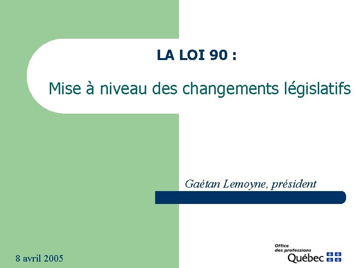 LA LOI 90 : Mise à niveau des changements législatifs Gaétan Lemoyne, président 8