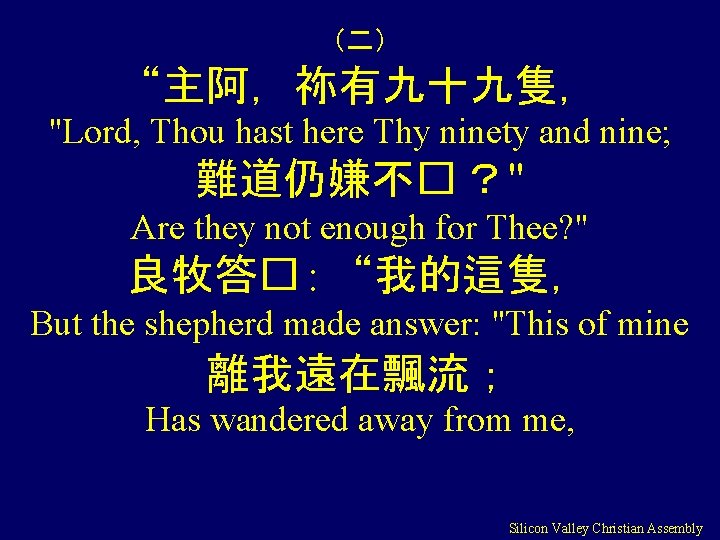 （二） “主阿，祢有九十九隻， "Lord, Thou hast here Thy ninety and nine; 難道仍嫌不� ？" Are they