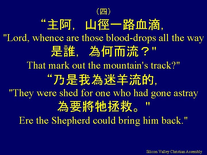 （四） “主阿，山徑一路血滴， "Lord, whence are those blood-drops all the way 是誰，為何而流？" That mark out