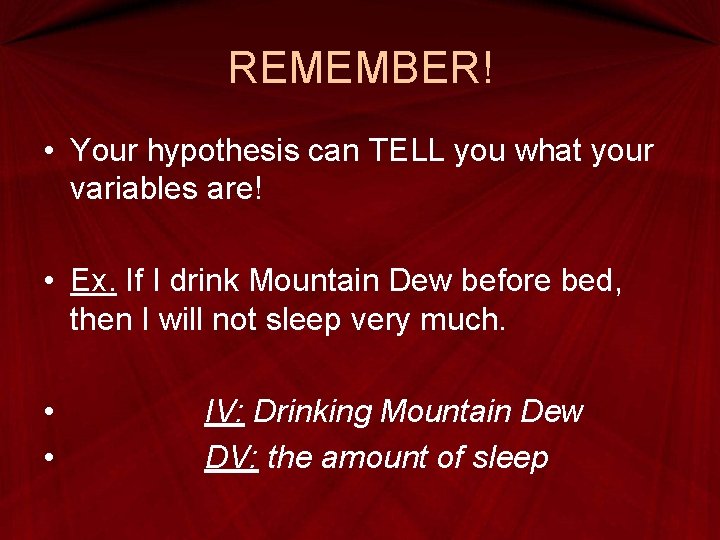 REMEMBER! • Your hypothesis can TELL you what your variables are! • Ex. If REMEMBER! • Your hypothesis can TELL you what your variables are! • Ex. If