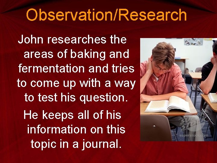 Observation/Research John researches the areas of baking and fermentation and tries to come up Observation/Research John researches the areas of baking and fermentation and tries to come up