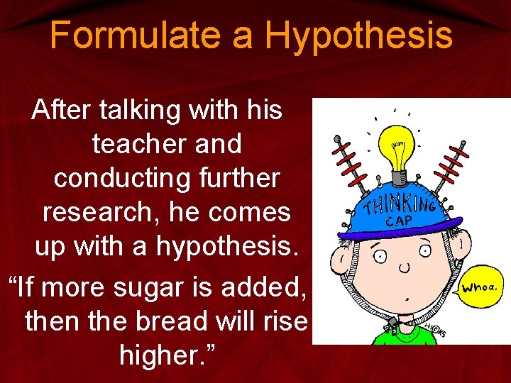 Formulate a Hypothesis After talking with his teacher and conducting further research, he comes Formulate a Hypothesis After talking with his teacher and conducting further research, he comes