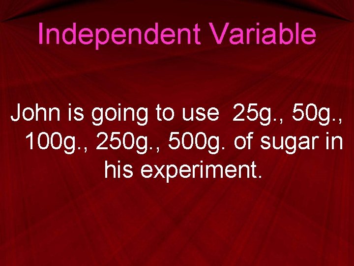 Independent Variable John is going to use 25 g. , 50 g. , 100 Independent Variable John is going to use 25 g. , 50 g. , 100