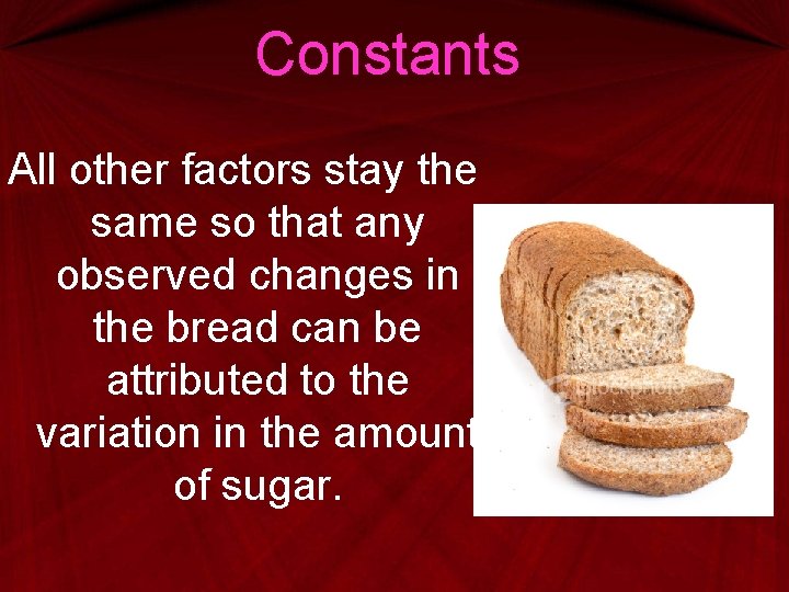 Constants All other factors stay the same so that any observed changes in the Constants All other factors stay the same so that any observed changes in the