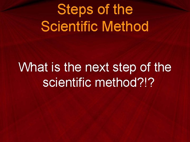 Steps of the Scientific Method What is the next step of the scientific method? Steps of the Scientific Method What is the next step of the scientific method?